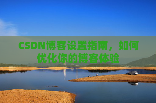 CSDN博客设置指南，如何优化你的博客体验
